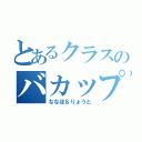 とあるクラスのバカップル（ななほ＆りょうと）