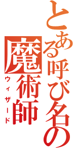 とある呼び名の魔術師（ウィザード）