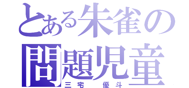 とある朱雀の問題児童（三 宅   優 斗）