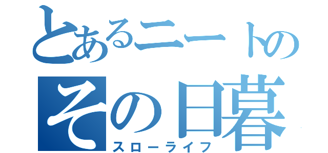 とあるニートのその日暮らし（スローライフ）