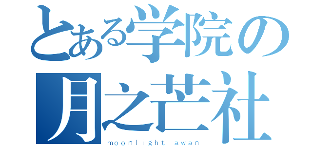 とある学院の月之芒社（ｍｏｏｎｌｉｇｈｔ ａｗａｎ）