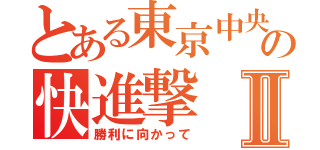 とある東京中央の快進撃Ⅱ（勝利に向かって）