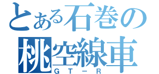 とある石巻の桃空線車（ＧＴ－Ｒ）