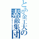 とある金工大の素敵集団（プロフェッショナル）