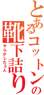 とあるコットンハウスの靴下詰り（やらかした３人）