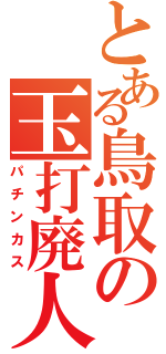 とある鳥取の玉打廃人（パチンカス）