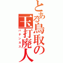 とある鳥取の玉打廃人（パチンカス）