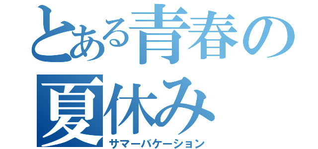 とある青春の夏休み（サマーバケーション）