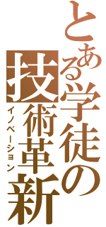 とある学徒の技術革新（イノベーション）