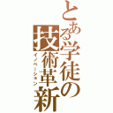 とある学徒の技術革新（イノベーション）