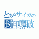 とあるサイガの封印魔破（ふういんまは）