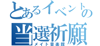 とあるイベントの当選祈願（メイト音楽館）