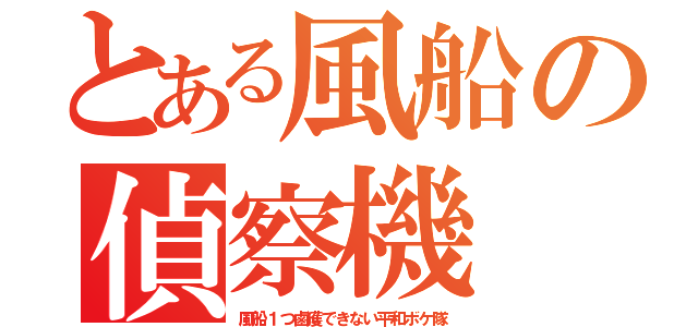 とある風船の偵察機（風船１つ鹵獲できない平和ボケ隊）