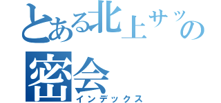 とある北上サッカー部の密会（インデックス）