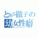 とある徹子の幼女性癖（ロリータコンプレックス）