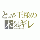 とある王様の本気ギレ（バーサーカーソウル）