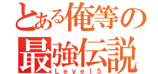 とある俺等の最強伝説（Ｌｅｖｅｌ５）