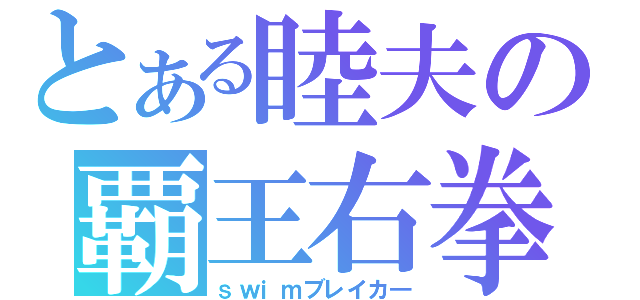 とある睦夫の覇王右拳（ｓｗｉｍブレイカ―）