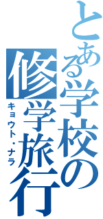 とある学校の修学旅行（キョウト・ナラ）