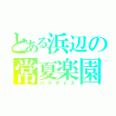 とある浜辺の常夏楽園（パラダイス）