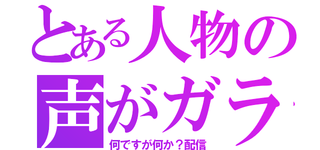 とある人物の声がガラガラ（何ですが何か？配信）