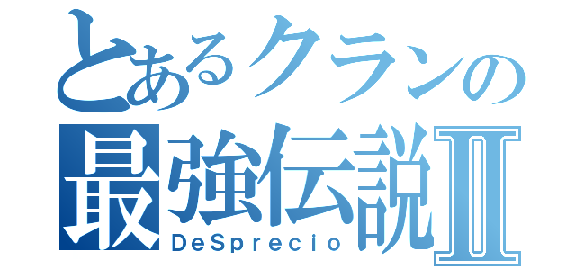 とあるクランの最強伝説Ⅱ（ＤｅＳｐｒｅｃｉｏ）