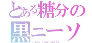 とある糖分の黒ニーソ（ｂｌａｃｋ ｋｎｅｅ－ｓｏｃｋｓ）