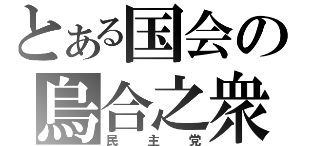 とある国会の烏合之衆（民主党）