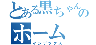 とある黒ちゃんのホーム（インデックス）