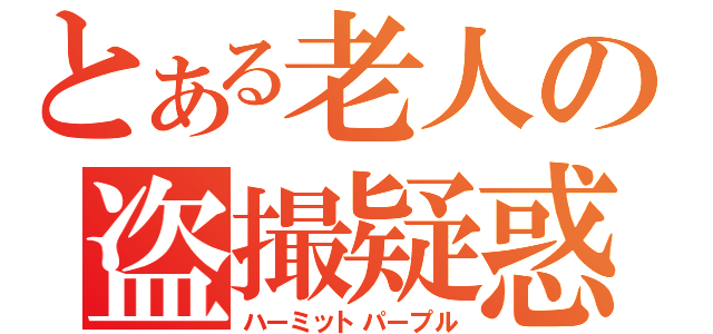 とある老人の盗撮疑惑（ハーミットパープル）