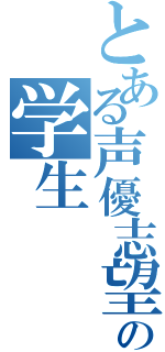 とある声優志望の学生（）