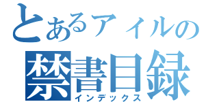 とあるァィルの禁書目録（インデックス）