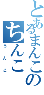 とあるまんこのちんこ（うんこ）