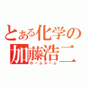 とある化学の加藤浩二（ホームルーム）