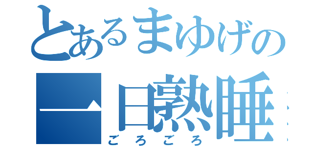 とあるまゆげの一日熟睡（ごろごろ）