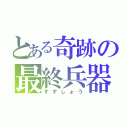 とある奇跡の最終兵器（すずしょう）