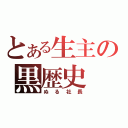 とある生主の黒歴史（ぬる社長）