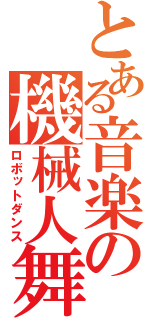 とある音楽の機械人舞（ロボットダンス）