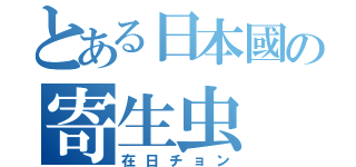 とある日本國の寄生虫（在日チョン）