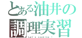 とある油井の調理実習（Ｌｅｔ’ｓ　ｃｏｏｋｉｎｇ ！）