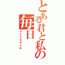 とある君と私の毎日（ライフスタイル）