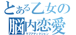 とある乙女の脳内恋愛（ラブアディクション）