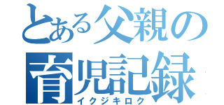 とある父親の育児記録（イクジキロク）