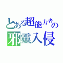 とある超能力者の邪靈入侵（）