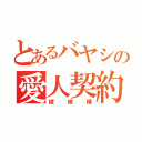 とあるバヤシの愛人契約（嫁候補）