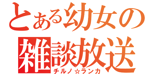 とある幼女の雑談放送（チルノ☆ランカ）