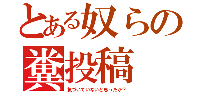 とある奴らの糞投稿（気づいていないと思ったか？）