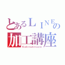 とあるＬＩＮＥの加工講座（Ｋａｋｏｕｋｏｕｚａ）