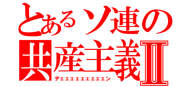 とあるソ連の共産主義Ⅱ（デェェェェェェェェェン）