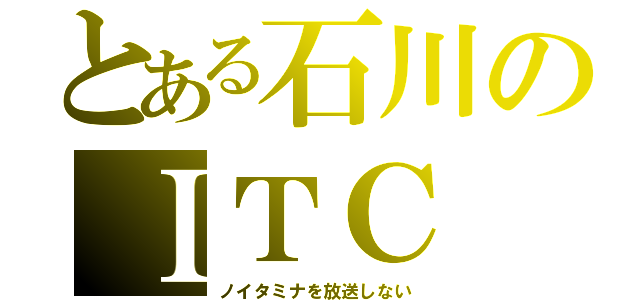 とある石川のＩＴＣ（ノイタミナを放送しない）